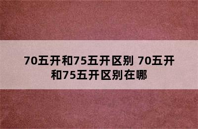 70五开和75五开区别 70五开和75五开区别在哪